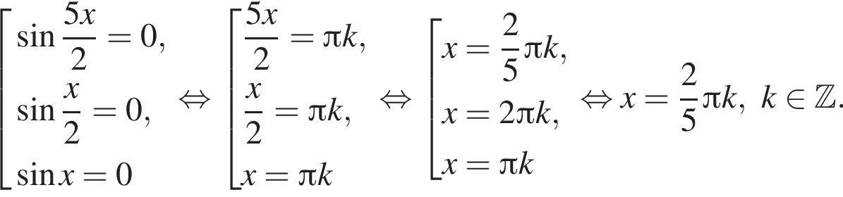  со­во­куп­ность вы­ра­же­ний синус дробь: чис­ли­тель: 5x, зна­ме­на­тель: 2 конец дроби =0, синус дробь: чис­ли­тель: x, зна­ме­на­тель: 2 конец дроби =0, синус x=0 конец со­во­куп­но­сти . рав­но­силь­но со­во­куп­ность вы­ра­же­ний дробь: чис­ли­тель: 5x, зна­ме­на­тель: 2 конец дроби = Пи k, дробь: чис­ли­тель: x, зна­ме­на­тель: 2 конец дроби = Пи k, x= Пи k конец со­во­куп­но­сти . рав­но­силь­но со­во­куп­ность вы­ра­же­ний x= дробь: чис­ли­тель: 2, зна­ме­на­тель: 5 конец дроби Пи k,x=2 Пи k, x = Пи k конец со­во­куп­но­сти . рав­но­силь­но x= дробь: чис­ли­тель: 2, зна­ме­на­тель: 5 конец дроби Пи k, k при­над­ле­жит Z . 