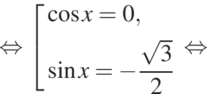  рав­но­силь­но со­во­куп­ность вы­ра­же­ний ко­си­нус x=0, синус x= минус дробь: чис­ли­тель: ко­рень из 3 , зна­ме­на­тель: 2 конец дроби конец со­во­куп­но­сти . рав­но­силь­но 