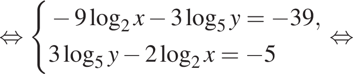  рав­но­силь­но си­сте­ма вы­ра­же­ний минус 9 ло­га­рифм по ос­но­ва­нию левая круг­лая скоб­ка 2 пра­вая круг­лая скоб­ка x минус 3 ло­га­рифм по ос­но­ва­нию 5 y= минус 39,3 ло­га­рифм по ос­но­ва­нию 5 y минус 2 ло­га­рифм по ос­но­ва­нию 2 x= минус 5 конец си­сте­мы . рав­но­силь­но 