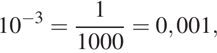 10 в сте­пе­ни левая круг­лая скоб­ка минус 3 пра­вая круг­лая скоб­ка = дробь: чис­ли­тель: 1, зна­ме­на­тель: 1000 конец дроби = 0,001, 