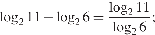  ло­га­рифм по ос­но­ва­нию 2 11 минус ло­га­рифм по ос­но­ва­нию 2 6= дробь: чис­ли­тель: ло­га­рифм по ос­но­ва­нию 2 11, зна­ме­на­тель: ло­га­рифм по ос­но­ва­нию 2 6 конец дроби ; 