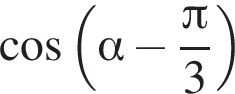  ко­си­нус левая круг­лая скоб­ка альфа минус дробь: чис­ли­тель: Пи , зна­ме­на­тель: 3 конец дроби пра­вая круг­лая скоб­ка 