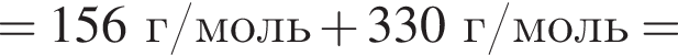 = 156 г/моль плюс 330 г/моль =