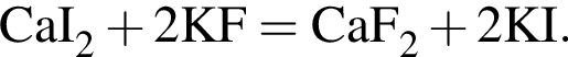 \ChemFormCaI_2 плюс 2KF = CaF_2 плюс 2KI.