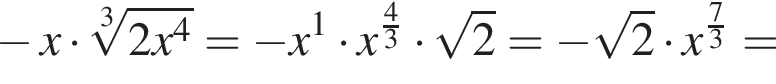  минус x умно­жить на ко­рень 3 сте­пе­ни из: на­ча­ло ар­гу­мен­та: 2x в сте­пе­ни 4 конец ар­гу­мен­та = минус x в сте­пе­ни 1 умно­жить на x в сте­пе­ни д робь: чис­ли­тель: 4, зна­ме­на­тель: 3 конец дроби умно­жить на ко­рень из: на­ча­ло ар­гу­мен­та: 2 конец ар­гу­мен­та = минус ко­рень из: на­ча­ло ар­гу­мен­та: 2 конец ар­гу­мен­та умно­жить на x в сте­пе­ни д робь: чис­ли­тель: 7, зна­ме­на­тель: 3 конец дроби = 