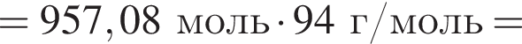 = 957,08 моль умно­жить на 94г/моль =