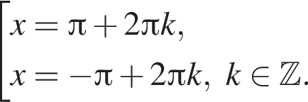  со­во­куп­ность вы­ра­же­ний x= Пи плюс 2 Пи k,x= минус Пи плюс 2 Пи k, k при­над­ле­жит Z . конец со­во­куп­но­сти . 