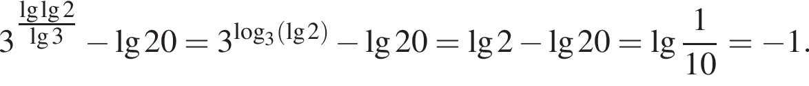 3 в сте­пе­ни левая круг­лая скоб­ка \tfrac\lg\lg2 пра­вая круг­лая скоб­ка \lg3 минус \lg20=3 в сте­пе­ни левая круг­лая скоб­ка ло­га­рифм по ос­но­ва­нию 3 левая круг­лая скоб­ка \lg2 пра­вая круг­лая скоб­ка пра­вая круг­лая скоб­ка минус \lg20=\lg2 минус \lg20= де­ся­тич­ный ло­га­рифм дробь: чис­ли­тель: 1, зна­ме­на­тель: 10 конец дроби = минус 1. 