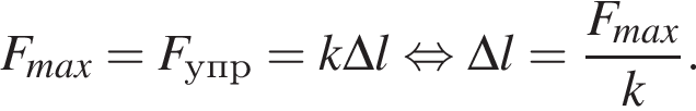 F_max=F_упр=k\Delta l рав­но­силь­но \Delta l= дробь: чис­ли­тель: F_max, зна­ме­на­тель: k конец дроби . 
