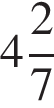 целая часть: 4, дробная часть: числитель: 2, знаменатель: 7