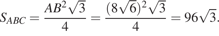 S_ABC = дробь: чис­ли­тель: AB в квад­ра­те ко­рень из 3 , зна­ме­на­тель: 4 конец дроби = дробь: чис­ли­тель: левая круг­лая скоб­ка 8 ко­рень из 6 пра­вая круг­лая скоб­ка в квад­ра­те ко­рень из 3 , зна­ме­на­тель: 4 конец дроби = 96 ко­рень из 3 . 