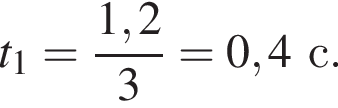 t_1= дробь: чис­ли­тель: 1,2, зна­ме­на­тель: 3 конец дроби = 0,4с. 