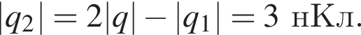 |q_2|=2|q| минус |q_1|=3нКл.