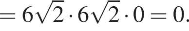 = 6 ко­рень из 2 умно­жить на 6 ко­рень из 2 умно­жить на 0 = 0.