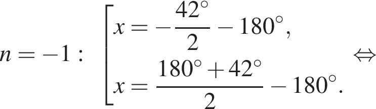 n= минус 1: со­во­куп­ность вы­ра­же­ний x= минус дробь: чис­ли­тель: 42 гра­ду­сов, зна­ме­на­тель: 2 конец дроби минус 180 гра­ду­сов,x= дробь: чис­ли­тель: 180 гра­ду­сов плюс 42 гра­ду­сов, зна­ме­на­тель: 2 конец дроби минус 180 гра­ду­сов. конец со­во­куп­но­сти . рав­но­силь­но 