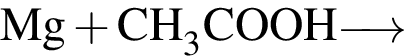 \ChemFormMg плюс CH_3COOH\reactrarrow0pt0.5 cm