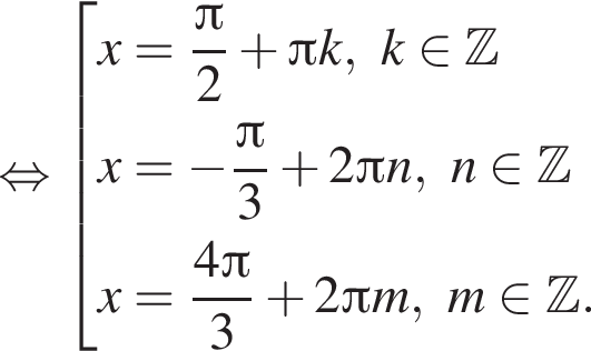  рав­но­силь­но со­во­куп­ность вы­ра­же­ний x= дробь: чис­ли­тель: Пи , зна­ме­на­тель: 2 конец дроби плюс Пи k, k при­над­ле­жит Z x= минус дробь: чис­ли­тель: Пи , зна­ме­на­тель: 3 конец дроби плюс 2 Пи n, n при­над­ле­жит Z x= дробь: чис­ли­тель: 4 Пи , зна­ме­на­тель: 3 конец дроби плюс 2 Пи m, m при­над­ле­жит Z . конец со­во­куп­но­сти . 