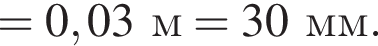 =0,03м=30мм.