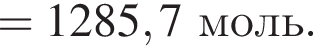 = 1285,7 моль.