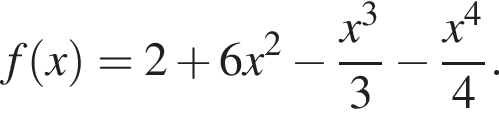 f левая круг­лая скоб­ка x пра­вая круг­лая скоб­ка =2 плюс 6x в квад­ра­те минус дробь: чис­ли­тель: x в кубе , зна­ме­на­тель: 3 конец дроби минус дробь: чис­ли­тель: x в сте­пе­ни 4 , зна­ме­на­тель: 4 конец дроби . 
