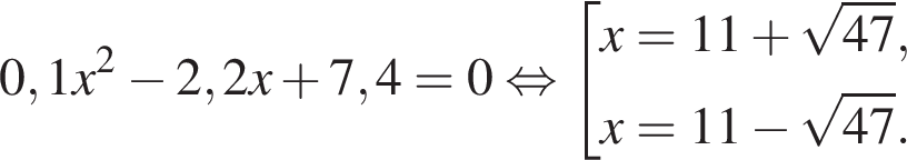 0,1x в квад­ра­те минус 2,2x плюс 7,4 = 0 рав­но­силь­но со­во­куп­ность вы­ра­же­ний x = 11 плюс ко­рень из: на­ча­ло ар­гу­мен­та: 47 конец ар­гу­мен­та ,x = 11 минус ко­рень из: на­ча­ло ар­гу­мен­та: 47 конец ар­гу­мен­та . конец со­во­куп­но­сти . 