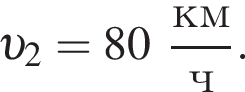  v _2 = 80 дробь: чис­ли­тель: км, зна­ме­на­тель: ч конец дроби . 