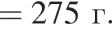 =275г. 