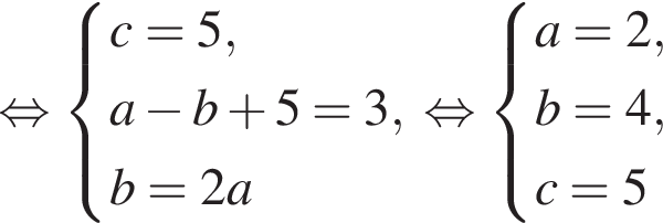  рав­но­силь­но си­сте­ма вы­ра­же­ний c=5,a минус b плюс 5=3,b=2a конец си­сте­мы . рав­но­силь­но си­сте­ма вы­ра­же­ний a=2,b=4,c=5 конец си­сте­мы . 