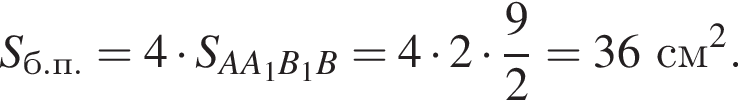 S_б.п. = 4 умно­жить на S_AA_1B_1B = 4 умно­жить на 2 умно­жить на дробь: чис­ли­тель: 9, зна­ме­на­тель: 2 конец дроби = 36 см в квад­ра­те .