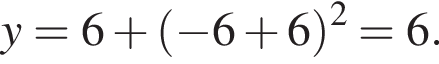 y=6 плюс левая круг­лая скоб­ка минус 6 плюс 6 пра­вая круг­лая скоб­ка в квад­ра­те =6.