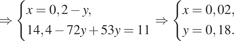 \Rightarrow си­сте­ма вы­ра­же­ний x = 0,2 минус y,14,4 минус 72y плюс 53y = 11 конец си­сте­мы \Rightarrow си­сте­ма вы­ра­же­ний x = 0,02,y = 0,18. конец си­сте­мы 