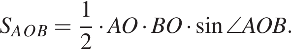 S_A_O_B= дробь: чис­ли­тель: 1, зна­ме­на­тель: 2 конец дроби умно­жить на AO умно­жить на BO умно­жить на синус \angle AOB. 