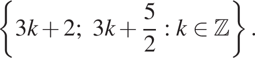  левая фи­гур­ная скоб­ка 3k плюс 2;3k плюс дробь: чис­ли­тель: 5, зна­ме­на­тель: 2 конец дроби : k при­над­ле­жит Z пра­вая фи­гур­ная скоб­ка . 