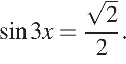  синус 3x= дробь: чис­ли­тель: ко­рень из 2 , зна­ме­на­тель: 2 конец дроби . 