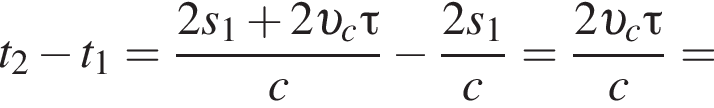 t_2 минус t_1= дробь: чис­ли­тель: 2s_1 плюс 2 v _c\tau, зна­ме­на­тель: c конец дроби минус дробь: чис­ли­тель: 2s_1, зна­ме­на­тель: c конец дроби = дробь: чис­ли­тель: 2 v _c\tau, зна­ме­на­тель: c конец дроби = 