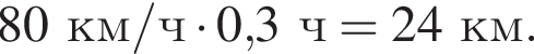 80км/ч умно­жить на 0,3ч =24км.