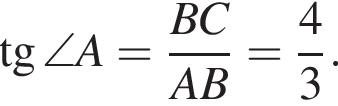  тан­генс \angle A= дробь: чис­ли­тель: BC, зна­ме­на­тель: AB конец дроби = дробь: чис­ли­тель: 4, зна­ме­на­тель: 3 конец дроби . 