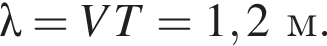 \lambda= VT=1,2м.