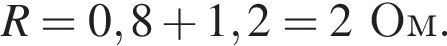 R = 0,8 плюс 1,2 = 2Ом.