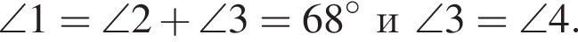 \angle1=\angle2 плюс \angle3=68 гра­ду­со­ви\angle3=\angle4.