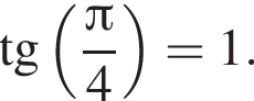  тан­генс левая круг­лая скоб­ка дробь: чис­ли­тель: Пи , зна­ме­на­тель: 4 конец дроби пра­вая круг­лая скоб­ка =1. 
