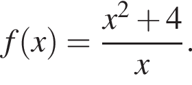 f левая круг­лая скоб­ка x пра­вая круг­лая скоб­ка = дробь: чис­ли­тель: x в квад­ра­те плюс 4, зна­ме­на­тель: x конец дроби . 