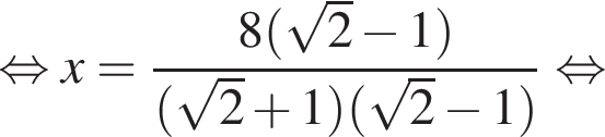  рав­но­силь­но x= дробь: чис­ли­тель: 8 левая круг­лая скоб­ка ко­рень из: на­ча­ло ар­гу­мен­та: 2 конец ар­гу­мен­та минус 1 пра­вая круг­лая скоб­ка , зна­ме­на­тель: левая круг­лая скоб­ка ко­рень из: на­ча­ло ар­гу­мен­та: 2 конец ар­гу­мен­та плюс 1 пра­вая круг­лая скоб­ка левая круг­лая скоб­ка ко­рень из: на­ча­ло ар­гу­мен­та: 2 конец ар­гу­мен­та минус 1 пра­вая круг­лая скоб­ка конец дроби рав­но­силь­но 