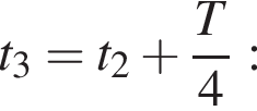 t_3=t_2 плюс дробь: чис­ли­тель: T, зна­ме­на­тель: 4 конец дроби : 