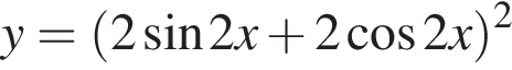 y= левая круг­лая скоб­ка 2 синус 2x плюс 2 ко­си­нус 2x пра­вая круг­лая скоб­ка в квад­ра­те 