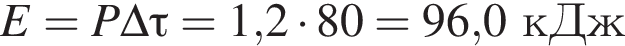 E=P\Delta \tau=1,2 умно­жить на 80= 96,0кДж