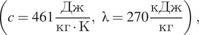  левая круг­лая скоб­ка c=461 дробь: чис­ли­тель: Дж, зна­ме­на­тель: кг умно­жить на К конец дроби ,\lambda=270 дробь: чис­ли­тель: кДж, зна­ме­на­тель: кг конец дроби пра­вая круг­лая скоб­ка , 