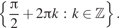  левая фи­гур­ная скоб­ка дробь: чис­ли­тель: Пи , зна­ме­на­тель: 2 конец дроби плюс 2 Пи k : k при­над­ле­жит Z пра­вая фи­гур­ная скоб­ка . 