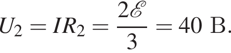 U_2=IR_2= дробь: чис­ли­тель: 2 \mathcalE , зна­ме­на­тель: 3 конец дроби =40В. 