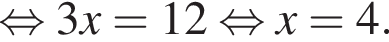 рав­но­силь­но 3x=12 рав­но­силь­но x=4.